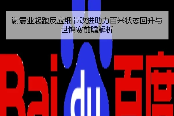 谢震业起跑反应细节改进助力百米状态回升与世锦赛前瞻解析