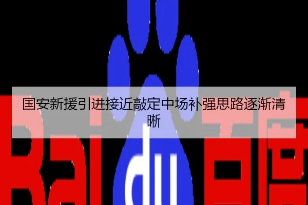 国安新援引进接近敲定中场补强思路逐渐清晰