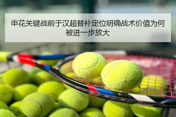 申花关键战前于汉超替补定位明确战术价值为何被进一步放大