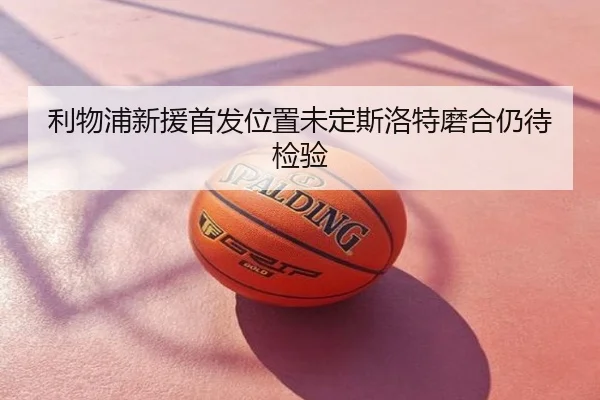 利物浦新援首发位置未定斯洛特磨合仍待检验