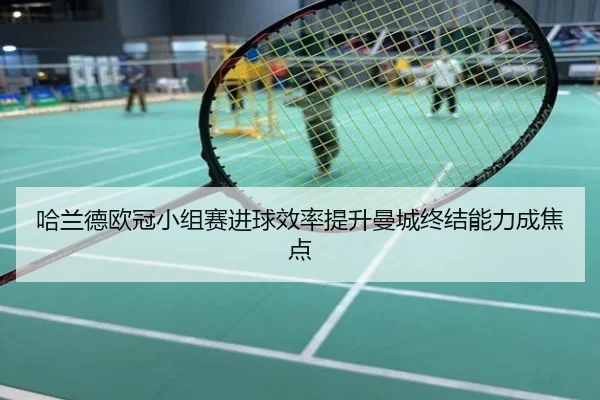 哈兰德欧冠小组赛进球效率提升曼城终结能力成焦点